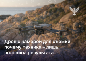 Дрон с камерой для съёмки: почему техника – лишь половина результата
